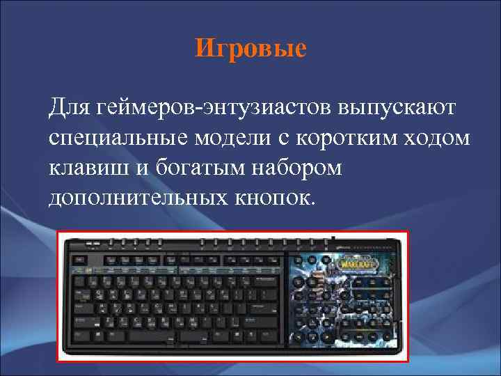 Игровые Для геймеров-энтузиастов выпускают специальные модели с коротким ходом клавиш и богатым набором дополнительных