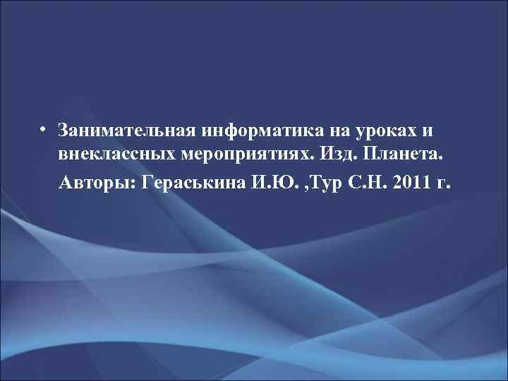  • Занимательная информатика на уроках и внеклассных мероприятиях. Изд. Планета. Авторы: Гераськина И.