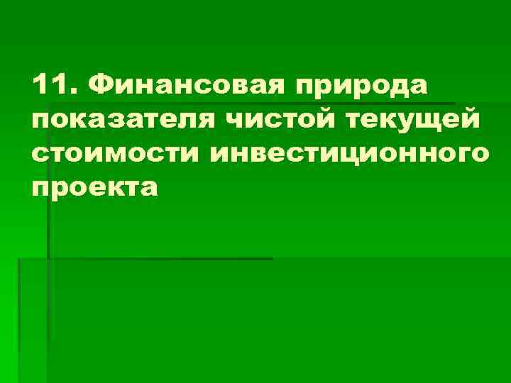 11. Финансовая природа показателя чистой текущей стоимости инвестиционного проекта 