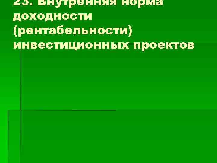 23. Внутренняя норма доходности (рентабельности) инвестиционных проектов 
