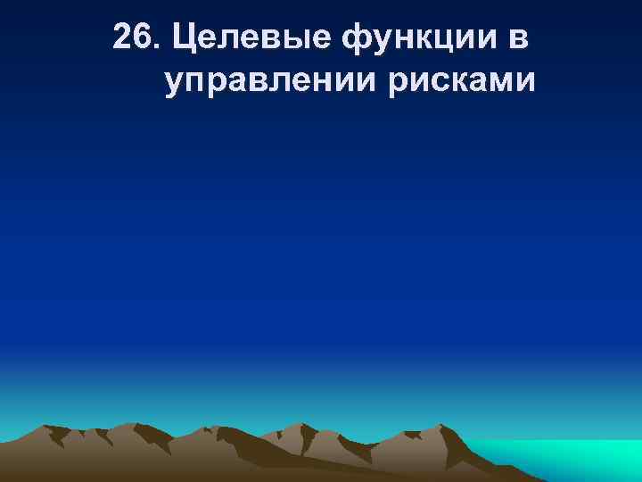 26. Целевые функции в управлении рисками 