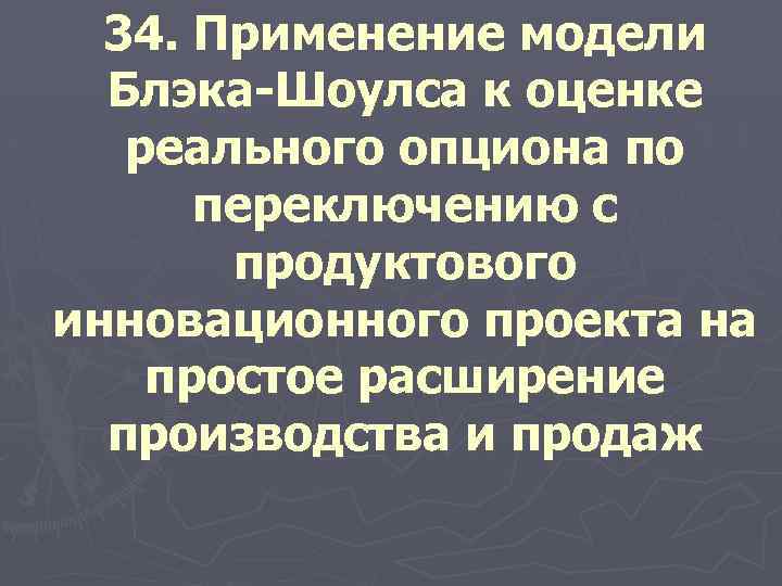 34. Применение модели Блэка-Шоулса к оценке реального опциона по переключению с продуктового инновационного проекта