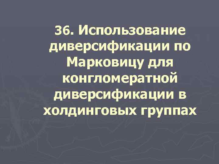 36. Использование диверсификации по Марковицу для конгломератной диверсификации в холдинговых группах 