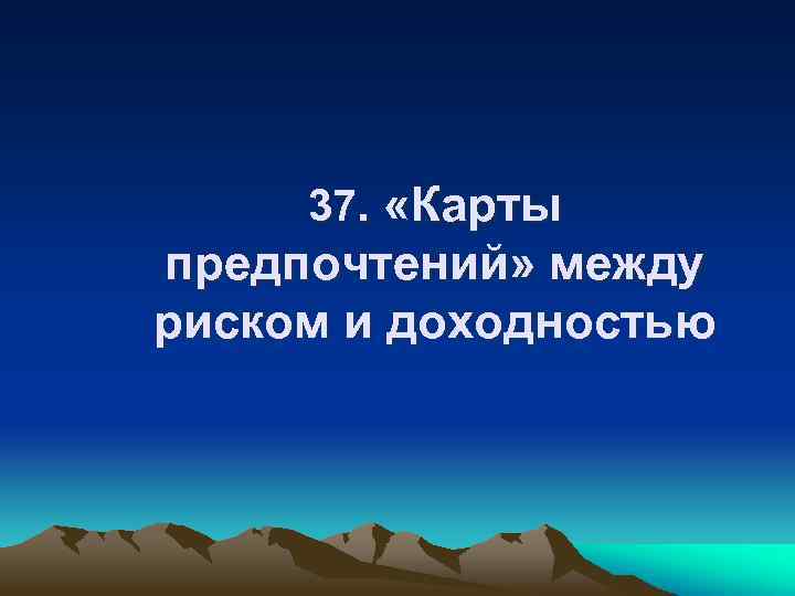 37. «Карты предпочтений» между риском и доходностью 