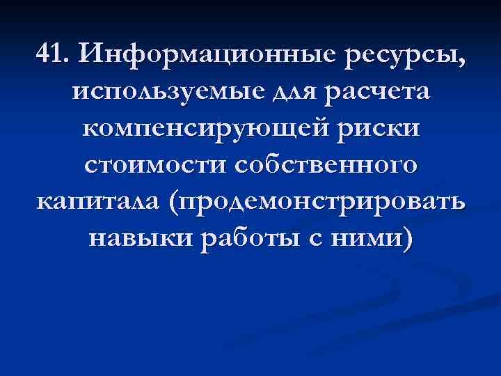 41. Информационные ресурсы, используемые для расчета компенсирующей риски стоимости собственного капитала (продемонстрировать навыки работы