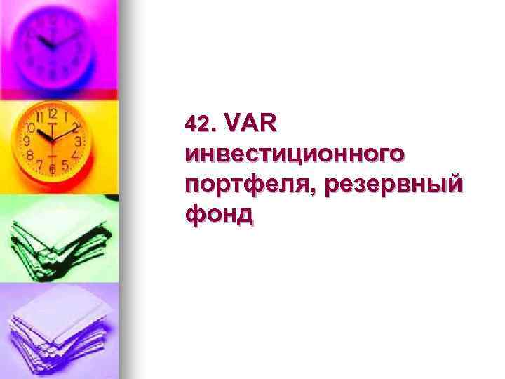 42. VAR инвестиционного портфеля, резервный фонд 