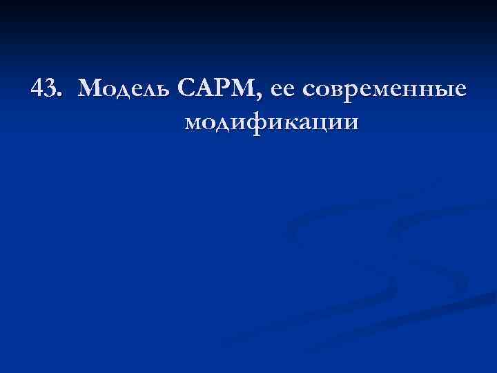 43. Модель САРМ, ее современные модификации 