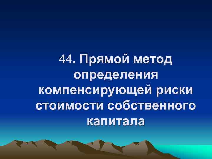 44. Прямой метод определения компенсирующей риски стоимости собственного капитала 