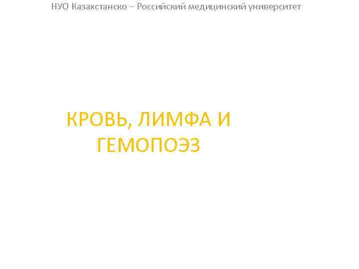 НУО Казахстанско – Российский медицинский университет КРОВЬ, ЛИМФА И ГЕМОПОЭЗ 