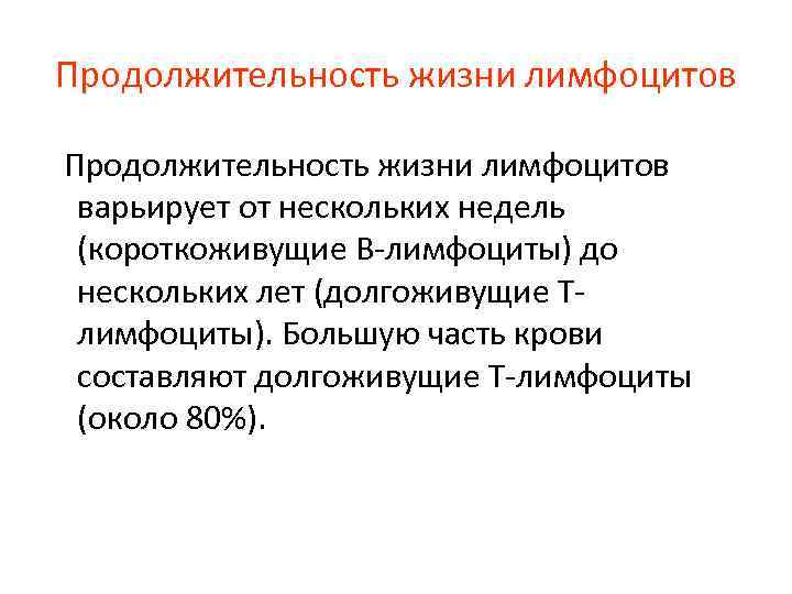 Продолжительность жизни лимфоцитов варьирует от нескольких недель (короткоживущие В-лимфоциты) до нескольких лет (долгоживущие Тлимфоциты).