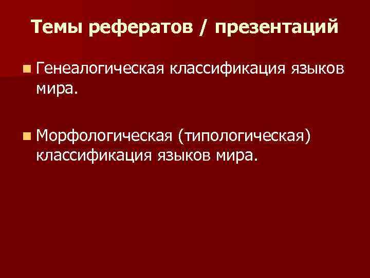 Темы рефератов / презентаций n Генеалогическая классификация языков мира. n Морфологическая (типологическая) классификация языков