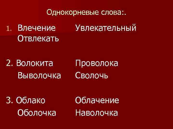 Однокорневые слова: . 1. Влечение Отвлекать Увлекательный 2. Волокита Выволочка Проволока Сволочь 3. Облако