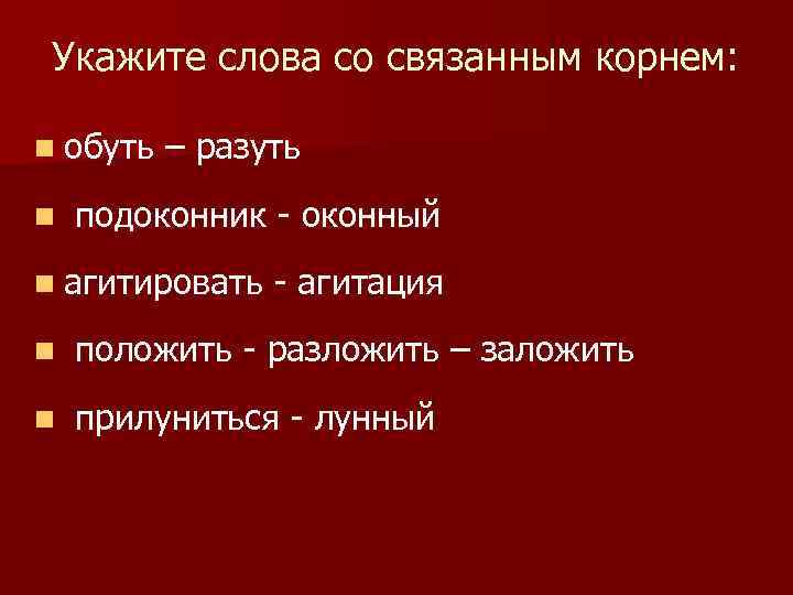 Укажите слова со связанным корнем: n обуть – разуть n подоконник - оконный n