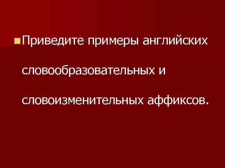 n Приведите примеры английских словообразовательных и словоизменительных аффиксов. 