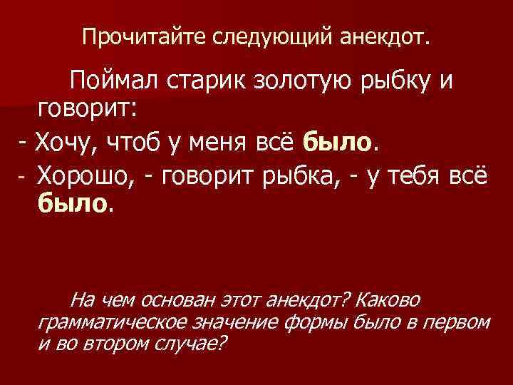 Прочитайте следующий анекдот. Поймал старик золотую рыбку и говорит: - Хочу, чтоб у меня