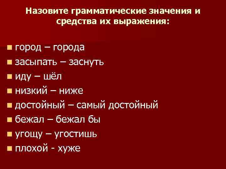 Назовите грамматические значения и средства их выражения: n город – города n засыпать –