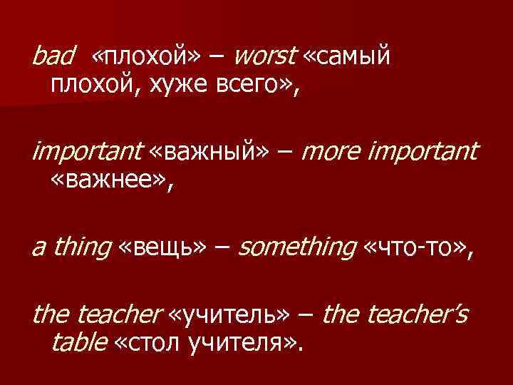 bad «плохой» – worst «самый плохой, хуже всего» , important «важный» – more important