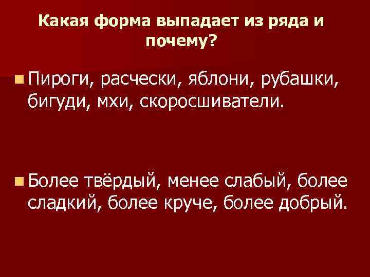 Какая форма выпадает из ряда и почему? n Пироги, расчески, яблони, рубашки, бигуди, мхи,