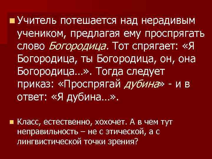 n Учитель потешается над нерадивым учеником, предлагая ему проспрягать слово Богородица. Тот спрягает: «Я