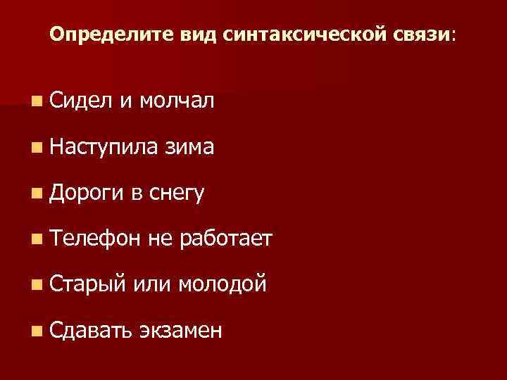 Определите вид синтаксической связи: n Сидел и молчал n Наступила зима n Дороги в