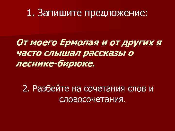 1. Запишите предложение: От моего Ермолая и от других я часто слышал рассказы о