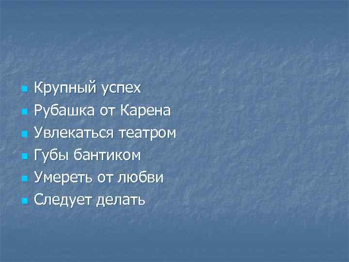 n n n Крупный успех Рубашка от Карена Увлекаться театром Губы бантиком Умереть от
