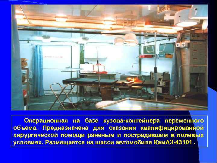 Операционная на базе кузова-контейнера переменного объема. Предназначена для оказания квалифицированной хирургической помощи раненым и