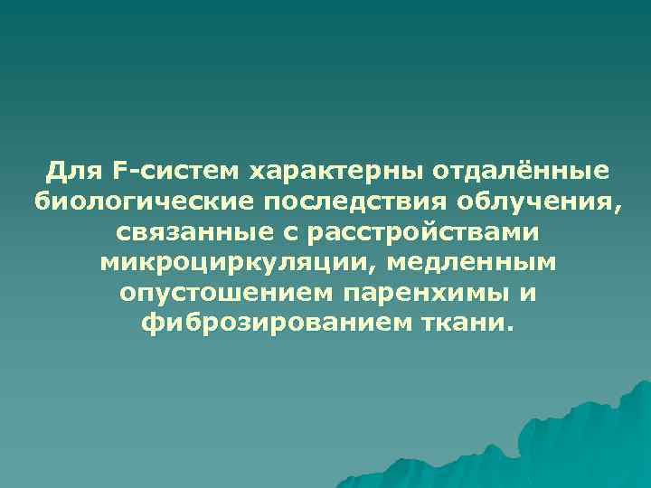 Для F-систем характерны отдалённые биологические последствия облучения, связанные с расстройствами микроциркуляции, медленным опустошением паренхимы