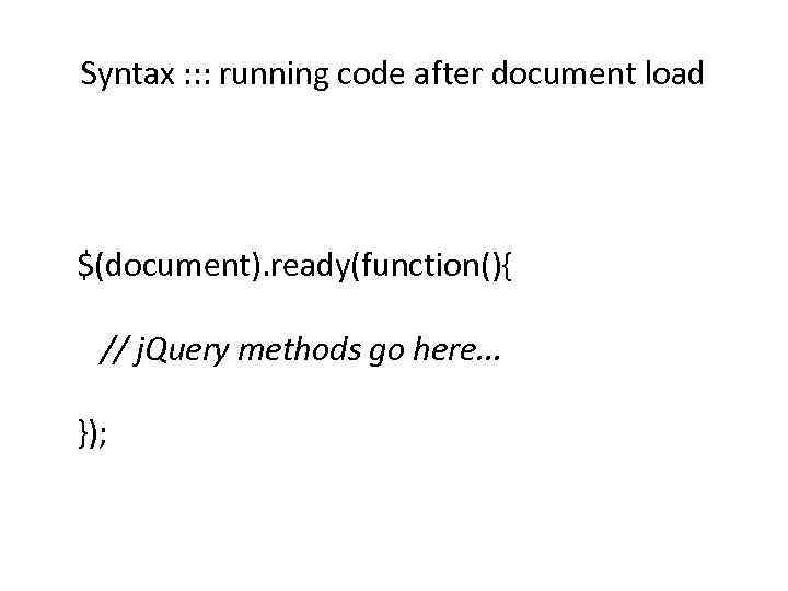 Syntax : : : running code after document load $(document). ready(function(){ // j. Query