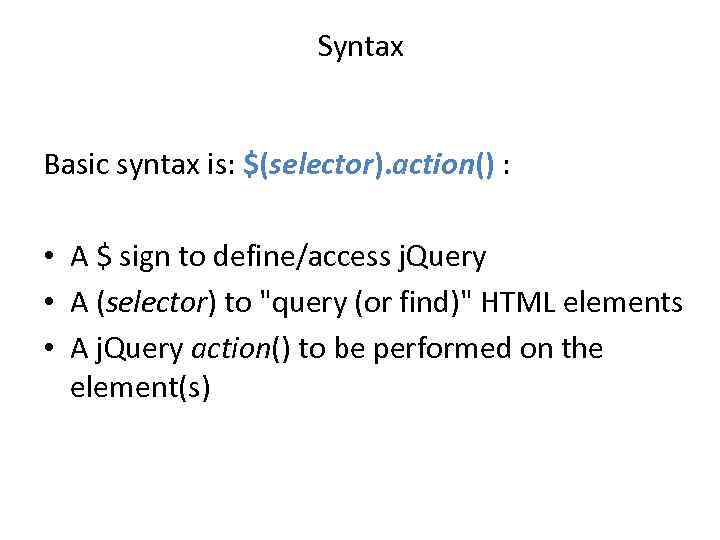 Syntax Basic syntax is: $(selector). action() : • A $ sign to define/access j.