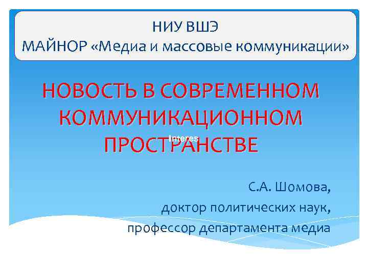 НИУ ВШЭ МАЙНОР «Медиа и массовые коммуникации» НОВОСТЬ В СОВРЕМЕННОМ КОММУНИКАЦИОННОМ Interes ПРОСТРАНСТВЕ С.