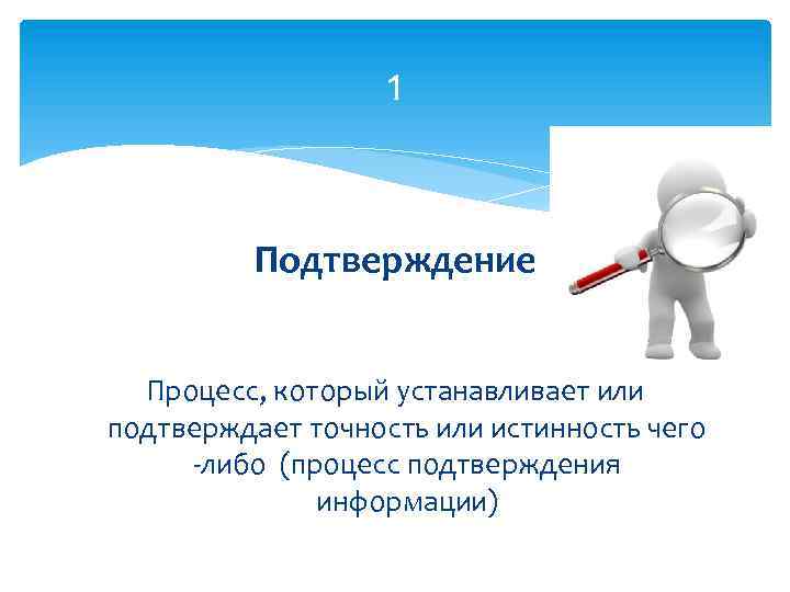 1 Подтверждение Процесс, который устанавливает или подтверждает точность или истинность чего -либо (процесс подтверждения