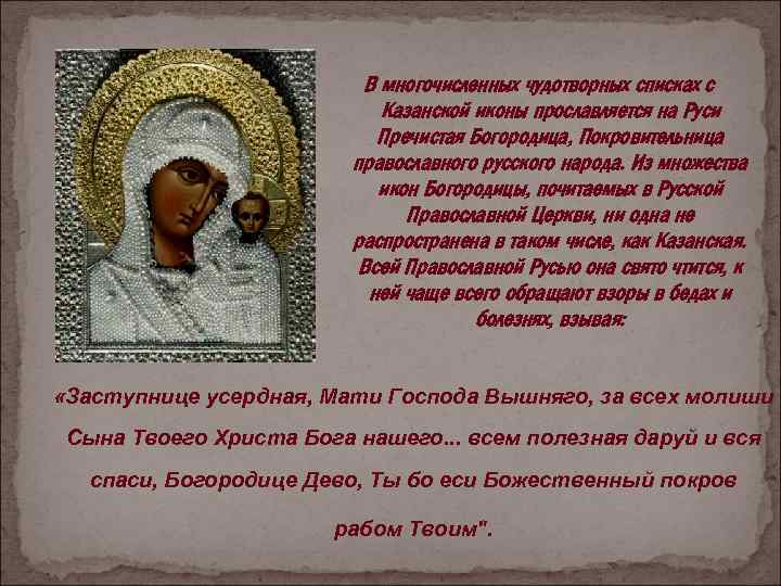 В многочисленных чудотворных списках с Казанской иконы прославляется на Руси Пречистая Богородица, Покровительница православного
