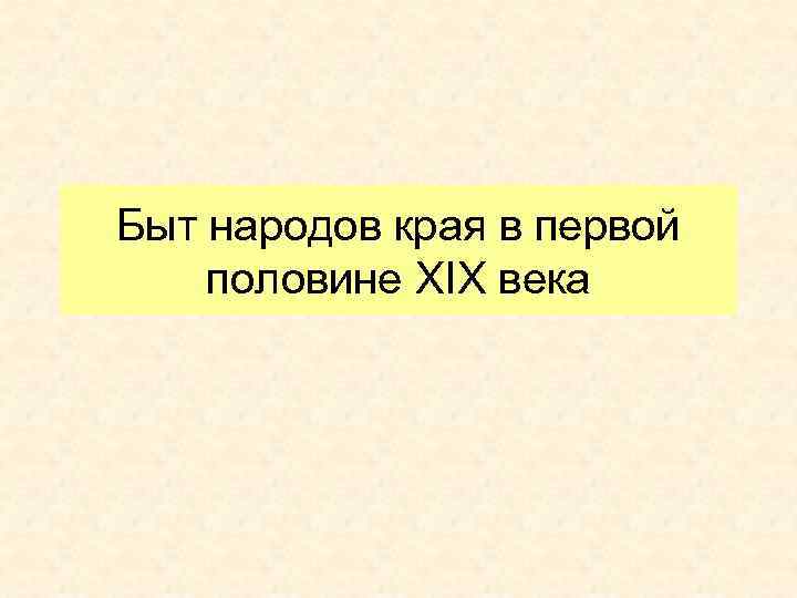 Быт народов края в первой половине XIX века 