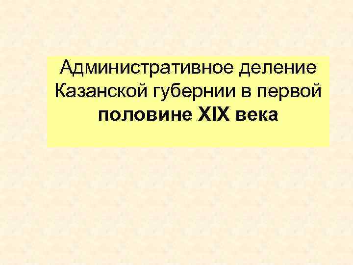 Административное деление Казанской губернии в первой половине XIX века 