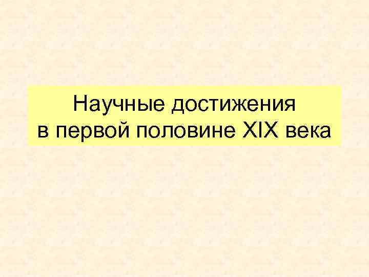 Научные достижения в первой половине XIX века 