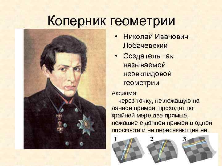 Коперник геометрии • Николай Иванович Лобачевский • Создатель так называемой неэвклидовой геометрии. Аксиома: через