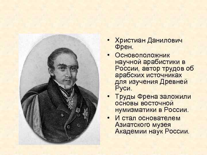  • Христиан Данилович Френ. • Основоположник научной арабистики в России, автор трудов об