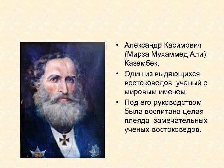  • Александр Касимович (Мирза Мухаммед Али) Казембек. • Один из выдающихся востоковедов, ученый