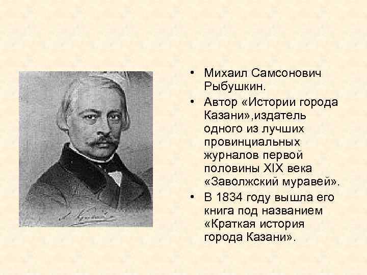  • Михаил Самсонович Рыбушкин. • Автор «Истории города Казани» , издатель одного из