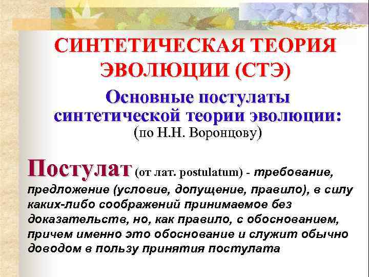 СИНТЕТИЧЕСКАЯ ТЕОРИЯ ЭВОЛЮЦИИ (СТЭ) Основные постулаты синтетической теории эволюции: (по Н. Н. Воронцову) Постулат