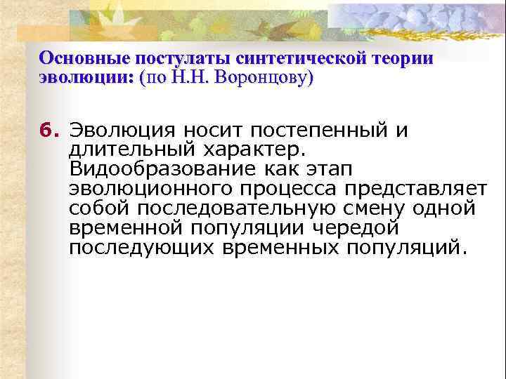 Основные постулаты синтетической теории эволюции: (по Н. Н. Воронцову) 6. Эволюция носит постепенный и