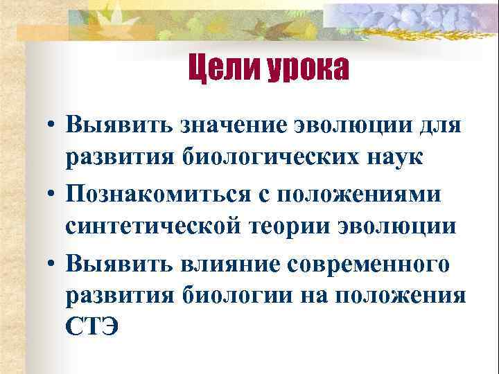 Цели урока • Выявить значение эволюции для развития биологических наук • Познакомиться с положениями