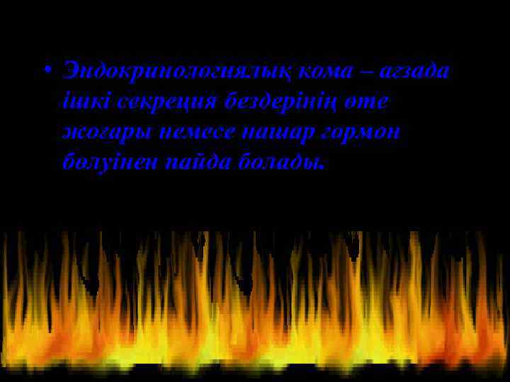  • Эндокринологиялық кома – ағзада ішкі секреция бездерінің өте жоғары немесе нашар гормон