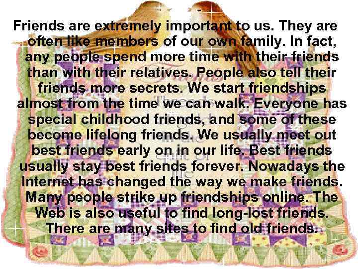 Friends are extremely important to us. They are often like members of our own