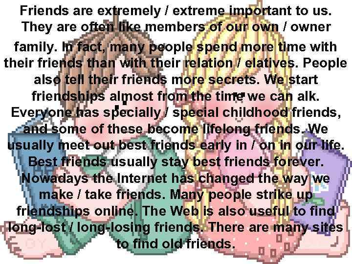 Friends are extremely / extreme important to us. They are often like members of