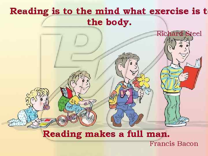 Reading is to the mind what exercise is to the body. Richard Steel Reading