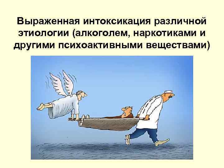 Выраженная интоксикация различной этиологии (алкоголем, наркотиками и другими психоактивными веществами) 