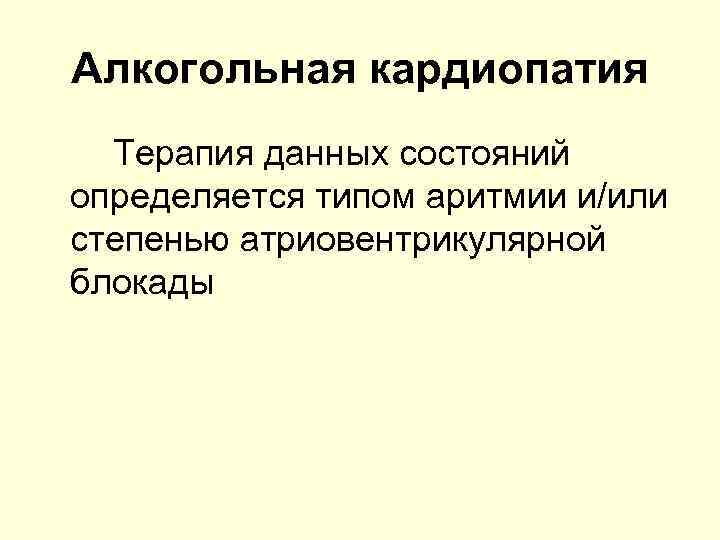 Алкогольная кардиопатия Терапия данных состояний определяется типом аритмии и/или степенью атриовентрикулярной блокады 