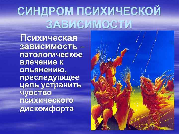СИНДРОМ ПСИХИЧЕСКОЙ ЗАВИСИМОСТИ Психическая зависимость – патологическое влечение к опьянению, преследующее цель устранить чувство